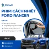 Dán Phim Cách Nhiệt Xe Ford Ranger | Giải Pháp Hoàn Hảo Cho Mùa Hè Nóng Bức