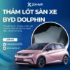 Thảm Lót Sàn Cho Xe BYD Dolphin