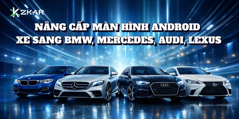 Nâng cấp màn hình Android cho xe sang BMW, Mercedes, Audi, Lexus tại ZKar Auto