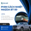 Dán phim cách nhiệt mazda BT-50 chính hãng