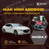 Lắp Màn Hình Android Cho Xe Mazda 3