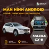 Lắp Màn Hình Android Cho Xe Mazda cx-8